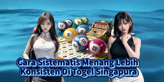 Cara Sistematis Menang Lebih Konsisten Di Togel Singapura